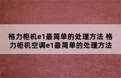 格力柜机e1最简单的处理方法 格力柜机空调e1最简单的处理方法